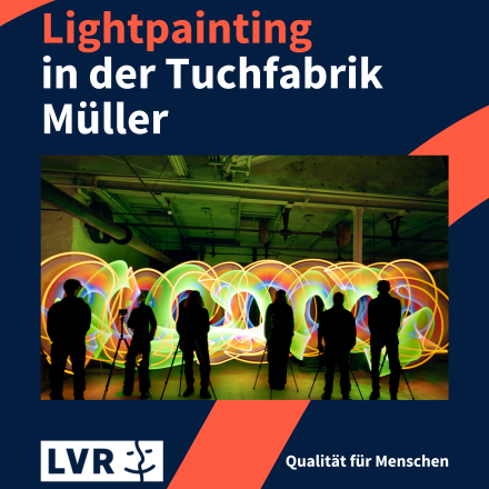 Foto von den Silhouetten von 6 Personen mit Stativ, die in einer dunklen Fabrikhalle vor bunten Kringeln aus Licht stehen. Darüber die Überschrift "Lightpainting in der Tuchfabrik Müller", darunter das Logo des LVR und der Slogan "Qualität für Menschen".