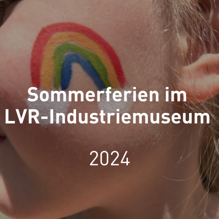 Schriftzug "Sommerferien im LVR-Industriemuseum 2024", im Hintergrgund ein Kindergesicht, auf dessen Wange ein Regenbogen gemalt ist. 
